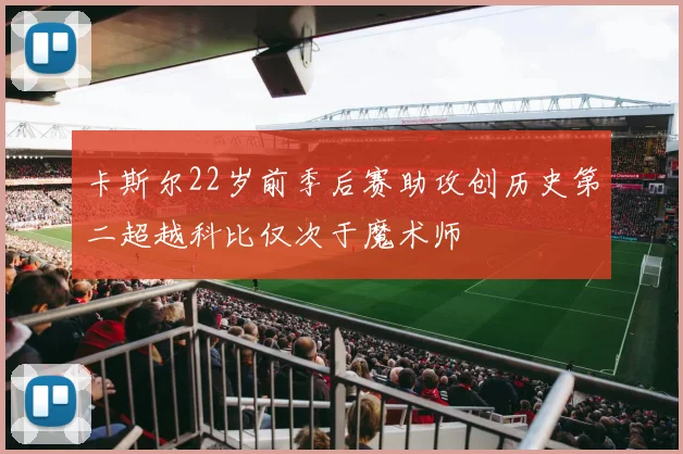 卡斯尔22岁前季后赛助攻创历史第二超越科比仅次于魔术师