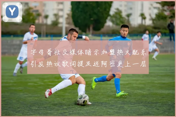 字母哥社交媒体暗示加盟热火配乐引发热议歌词提及迈阿密更上一层楼