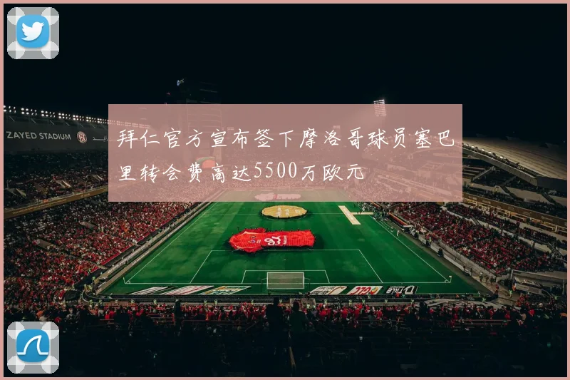 拜仁官方宣布签下摩洛哥球员塞巴里转会费高达5500万欧元