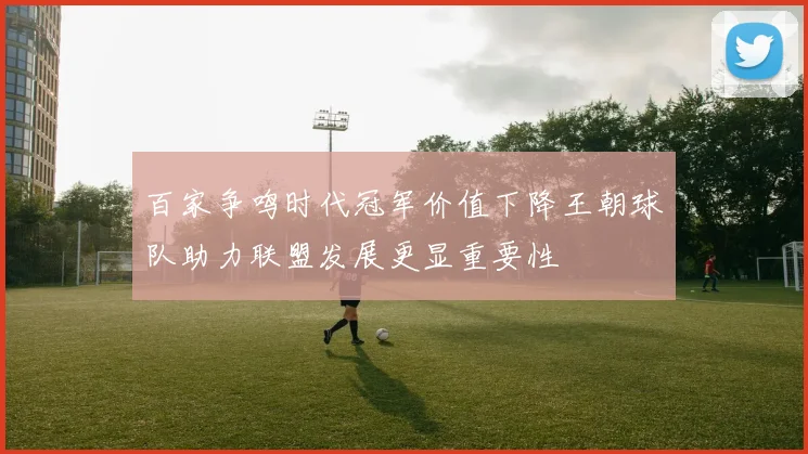 百家争鸣时代冠军价值下降王朝球队助力联盟发展更显重要性