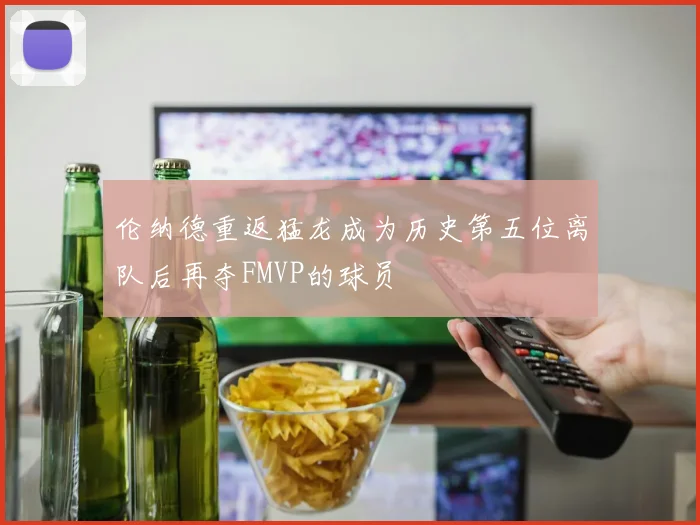 伦纳德重返猛龙成为历史第五位离队后再夺FMVP的球员