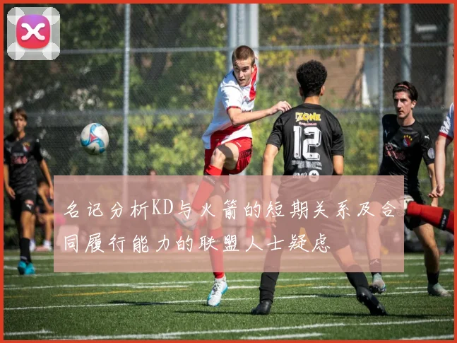 名记分析KD与火箭的短期关系及合同履行能力的联盟人士疑虑