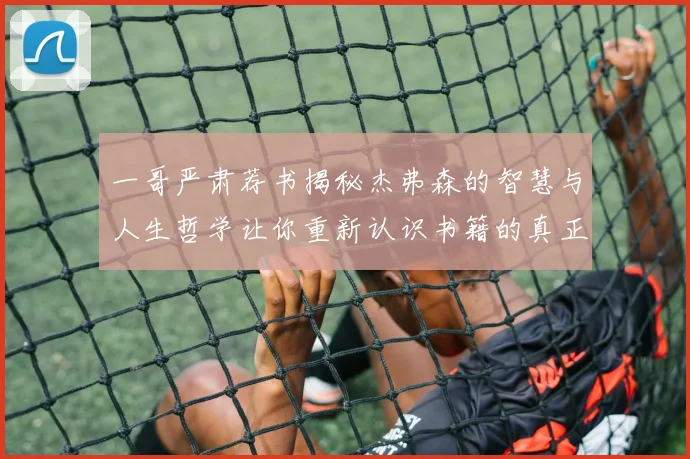 一哥严肃荐书揭秘杰弗森的智慧与人生哲学让你重新认识书籍的真正价值