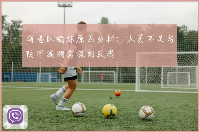 海港队输球原因分析：人员不足与防守漏洞需深刻反思