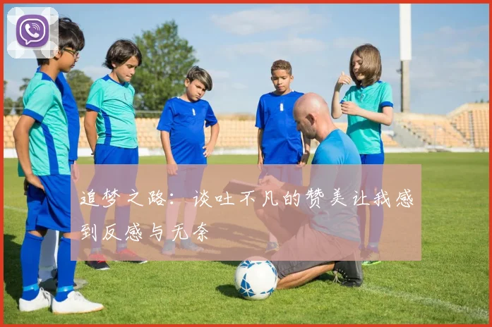 追梦之路：谈吐不凡的赞美让我感到反感与无奈